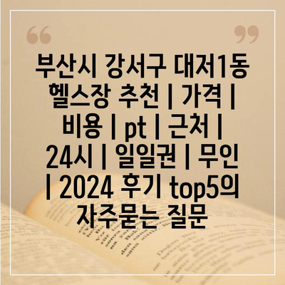 부산시 강서구 대저1동 헬스장 추천 | 가격 | 비용 | pt | 근처 | 24시 | 일일권 | 무인 | 2024 후기 top5