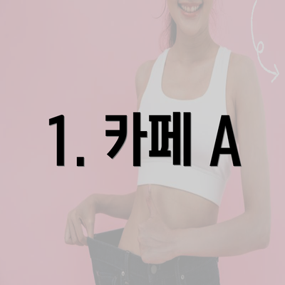 1. 카페 A