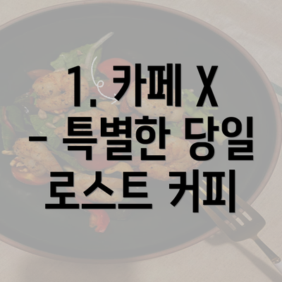 1. 카페 X - 특별한 당일 로스트 커피