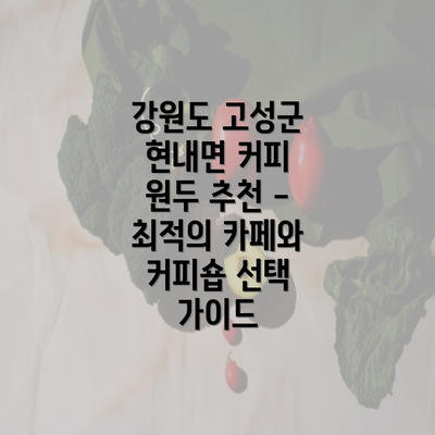 강원도 고성군 현내면 커피 원두 추천 - 최적의 카페와 커피숍 선택 가이드