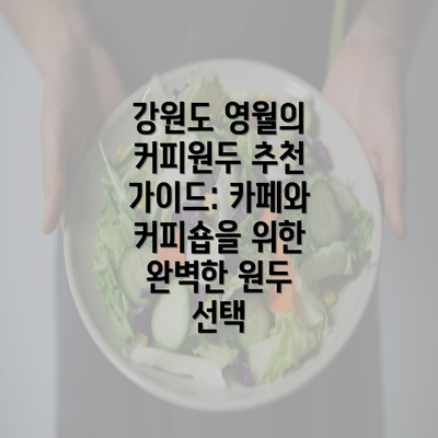 강원도 영월의 커피원두 추천 가이드: 카페와 커피숍을 위한 완벽한 원두 선택