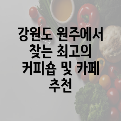 강원도 원주에서 찾는 최고의 커피숍 및 카페 추천