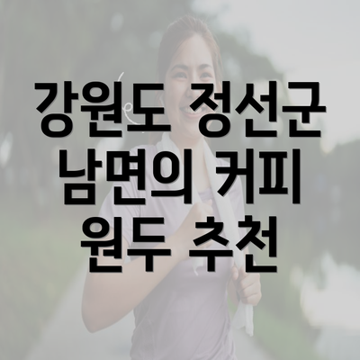 강원도 정선군 남면의 커피 원두 추천