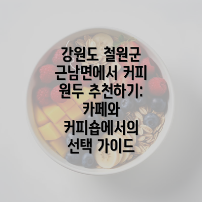 강원도 철원군 근남면에서 커피 원두 추천하는 이유는?