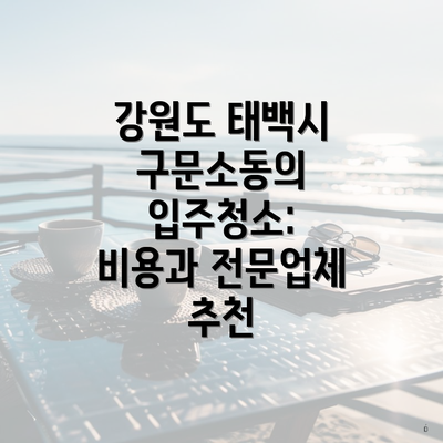 강원도 태백시 구문소동의 입주청소: 비용과 전문업체 추천