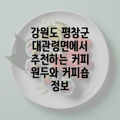 강원도 평창군 대관령면에서 추천하는 커피 원두와 커피숍 정보