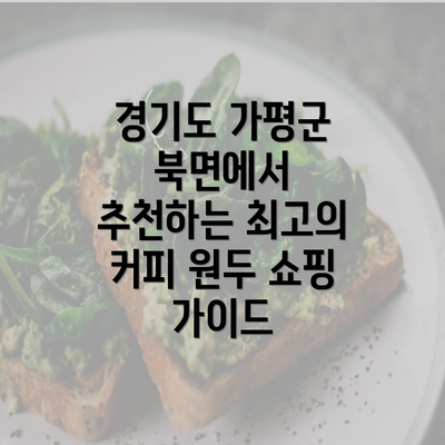 경기도 가평군 북면에서 추천하는 최고의 커피 원두 쇼핑 가이드