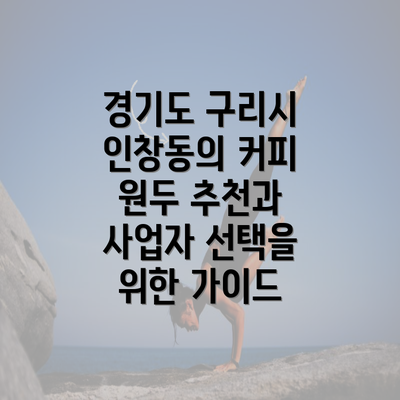 경기도 구리시 인창동의 커피 원두 추천과 사업자 선택을 위한 가이드