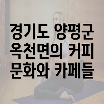 경기도 양평군 옥천면의 커피 문화와 카페들