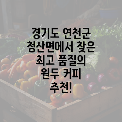 경기도 연천군 청산면에서 찾은 최고 품질의 원두 커피 추천!