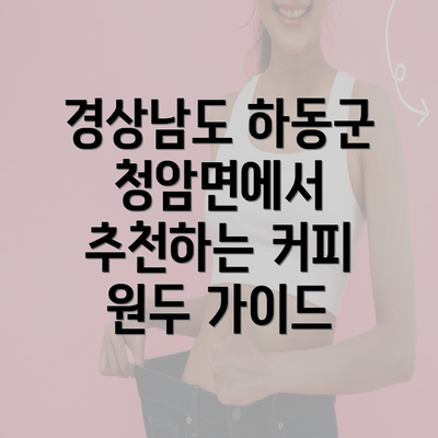 경상남도 하동군 청암면에서 추천하는 커피 원두 가이드