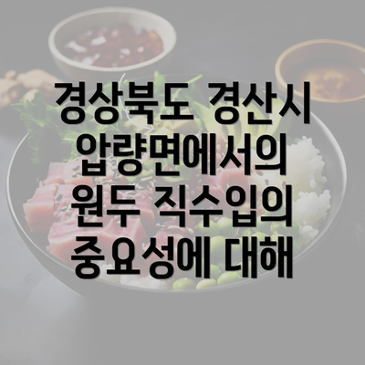 경상북도 경산시 압량면에서의 원두 직수입의 중요성에 대해