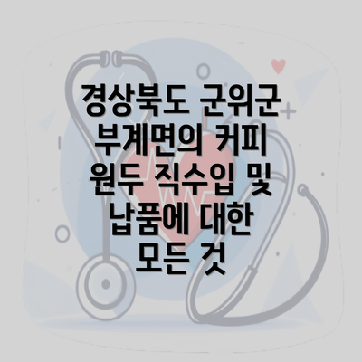 경상북도 군위군 부계면의 커피 원두 직수입 및 납품에 대한 모든 것