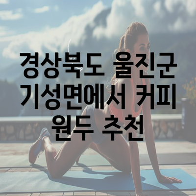 경상북도 울진군 기성면에서 커피 원두 추천