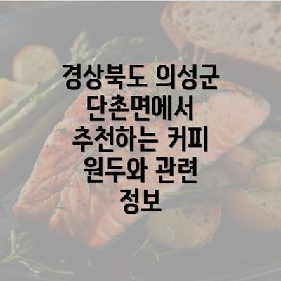 경상북도 의성군 단촌면에서 추천하는 커피 원두와 관련 정보