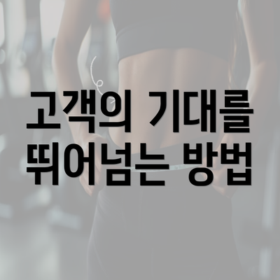 고객의 기대를 뛰어넘는 방법