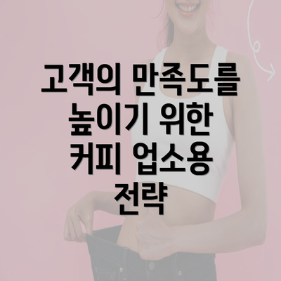 고객의 만족도를 높이기 위한 커피 업소용 전략