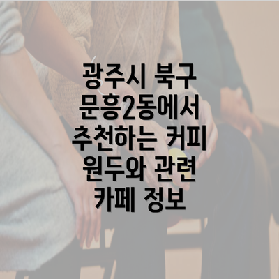 광주시 북구 문흥2동에서 추천하는 커피 원두와 관련 카페 정보