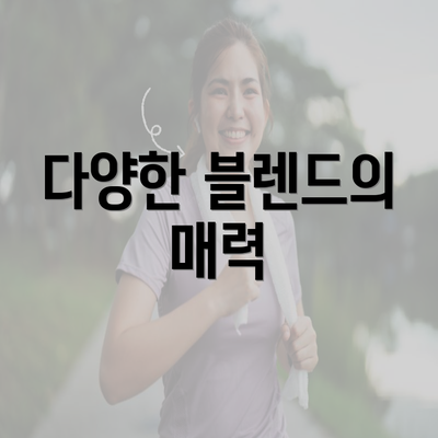 다양한 블렌드의 매력