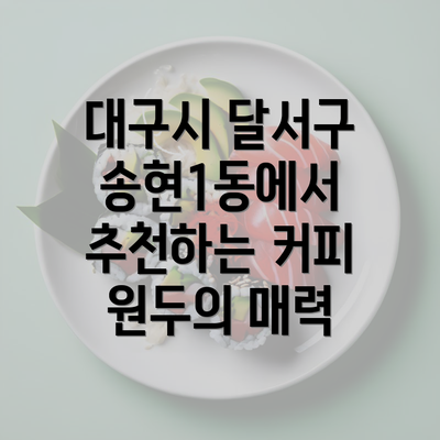 대구시 달서구 송현1동에서 추천하는 커피 원두의 매력