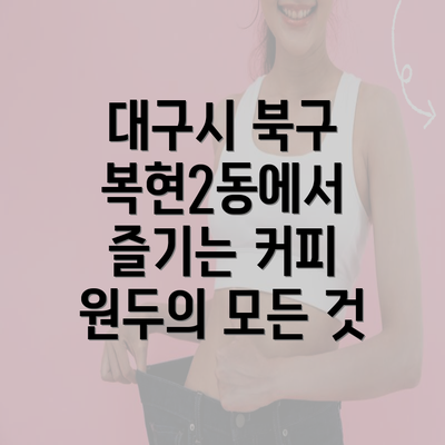 대구시 북구 복현2동에서 즐기는 커피 원두의 모든 것