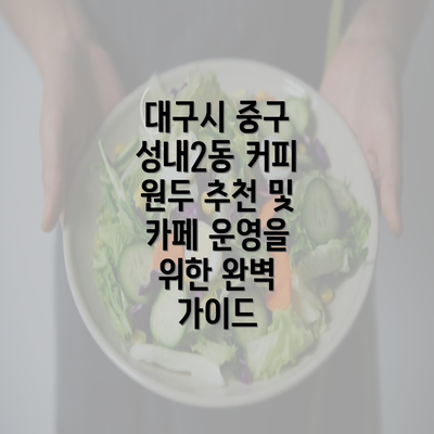 대구시 중구 성내2동 커피 원두 추천 및 카페 운영을 위한 완벽 가이드