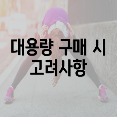 대용량 구매 시 고려사항