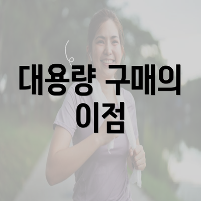 대용량 구매의 이점