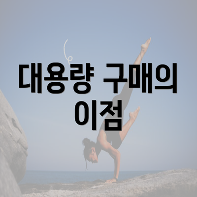 대용량 구매의 이점