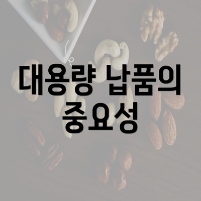 대용량 납품의 중요성