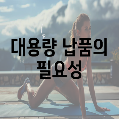 대용량 납품의 필요성