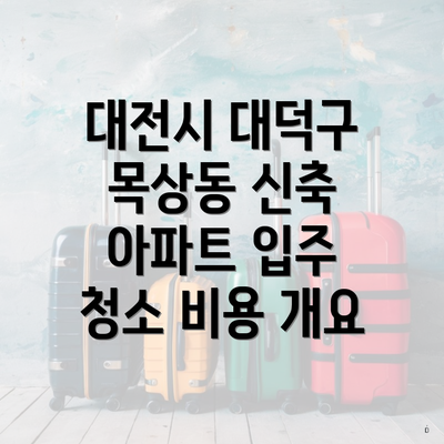 대전시 대덕구 목상동 신축 아파트 입주 청소 비용 개요