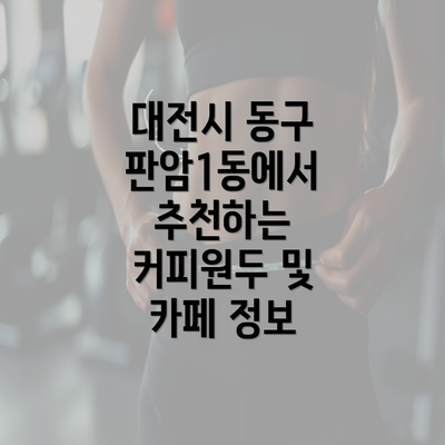 대전시 동구 판암1동에서 추천하는 커피원두 및 카페 정보