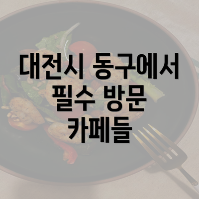 대전시 동구에서 필수 방문 카페들