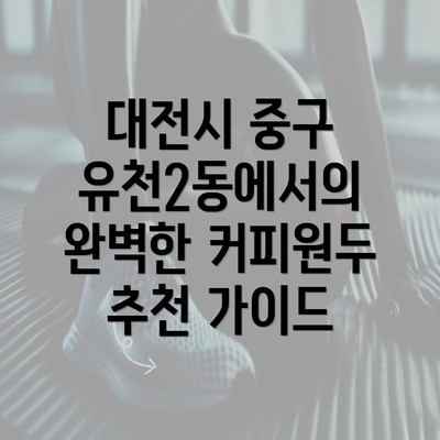 대전시 중구 유천2동에서의 완벽한 커피원두 추천 가이드