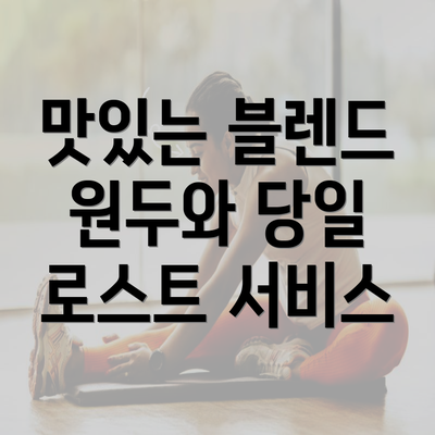 맛있는 블렌드 원두와 당일 로스트 서비스