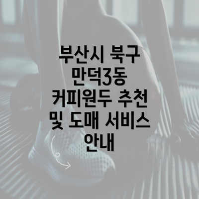 부산시 북구 만덕3동 커피원두 추천 및 도매 서비스 안내