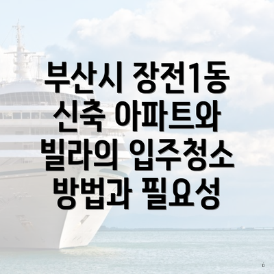 부산시 장전1동 신축 아파트와 빌라의 입주청소 방법과 필요성