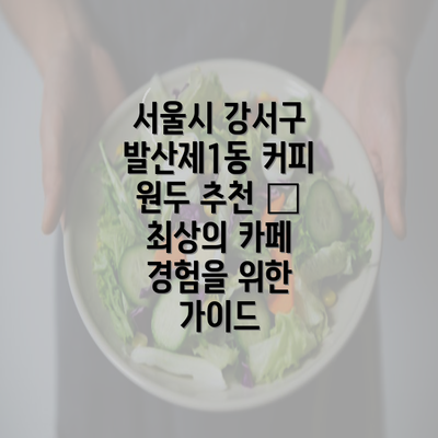 서울시 강서구 발산제1동 커피 원두 추천 – 최상의 카페 경험을 위한 가이드