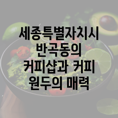 세종특별자치시 반곡동의 커피샵과 커피 원두의 매력