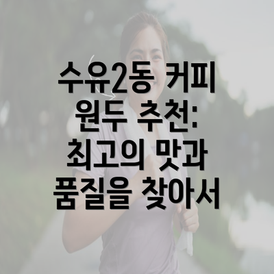 수유2동 커피 원두 추천: 최고의 맛과 품질을 찾아서