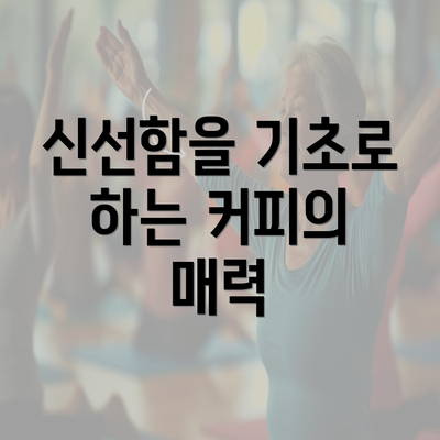 신선함을 기초로 하는 커피의 매력