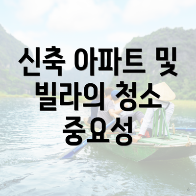 신축 아파트 및 빌라의 청소 중요성