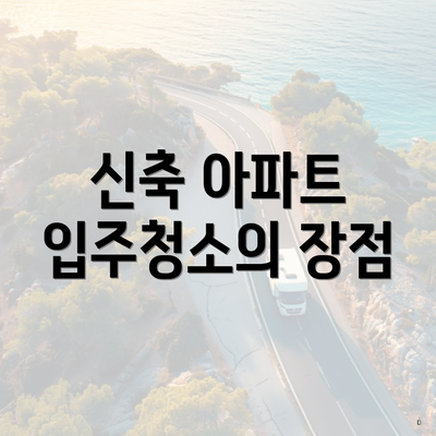 신축 아파트 입주청소의 장점