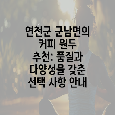 연천군 군남면의 커피 원두 추천: 품질과 다양성을 갖춘 선택 사항 안내