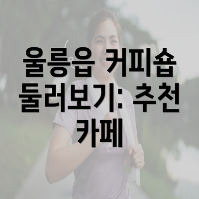 울릉읍 커피숍 둘러보기: 추천 카페