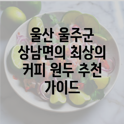 울산 울주군 상남면의 최상의 커피 원두 추천 가이드