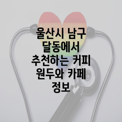 울산시 남구 달동에서 추천하는 커피 원두와 카페 정보