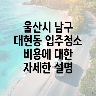 울산시 남구 대현동 입주청소 비용에 대한 자세한 설명