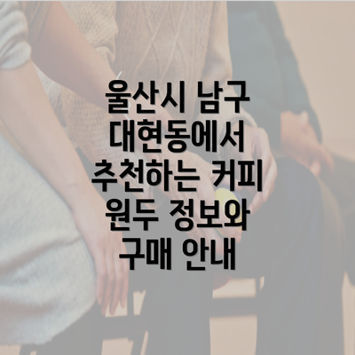 울산시 남구 대현동에서 추천하는 커피 원두 정보와 구매 안내